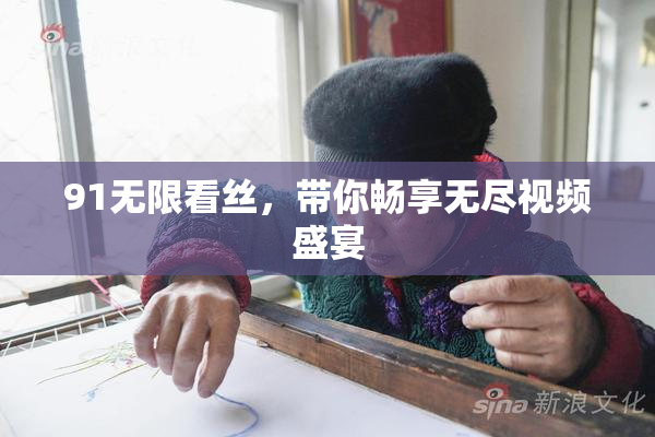 91无限看丝，带你畅享无尽视频盛宴