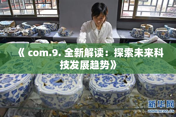 《 com.9. 全新解读：探索未来科技发展趋势》