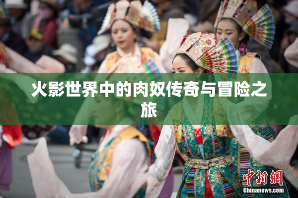 火影世界中的肉奴传奇与冒险之旅