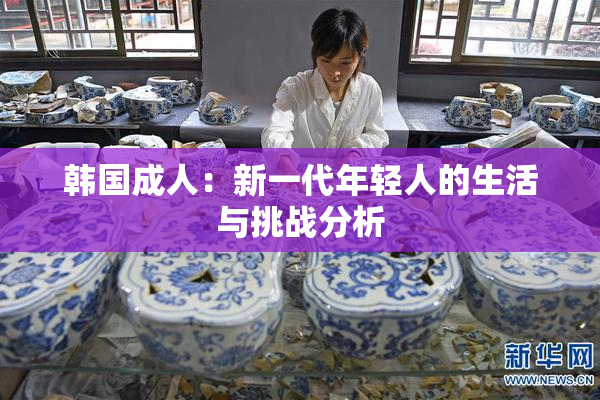 韩国成人：新一代年轻人的生活与挑战分析