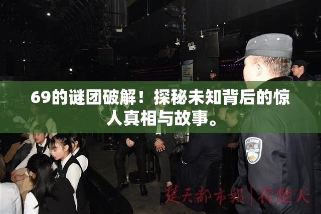 69的谜团破解！探秘未知背后的惊人真相与故事。