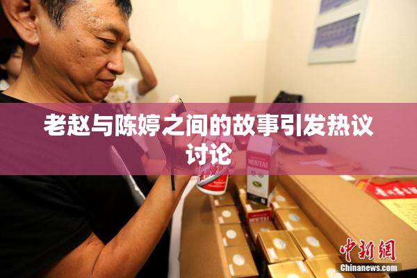 老赵与陈婷之间的故事引发热议讨论