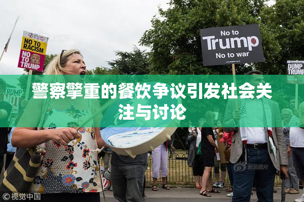 警察擎重的餐饮争议引发社会关注与讨论