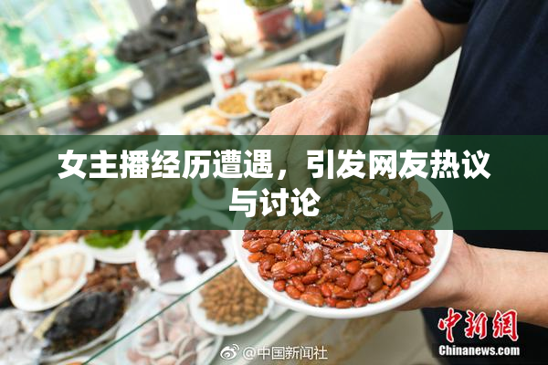 女主播经历遭遇，引发网友热议与讨论