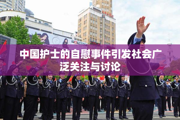 中国护士的自慰事件引发社会广泛关注与讨论
