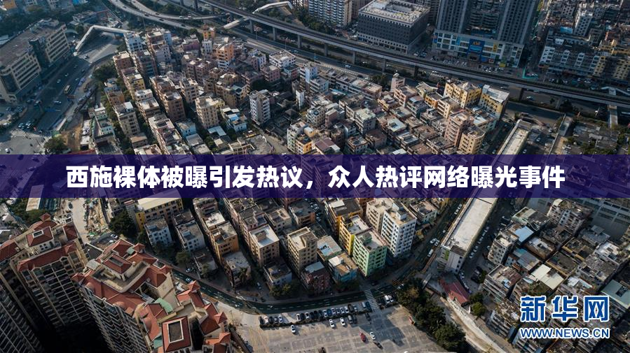 西施裸体被曝引发热议，众人热评网络曝光事件
