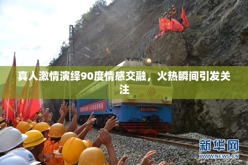 真人激情演绎90度情感交融，火热瞬间引发关注