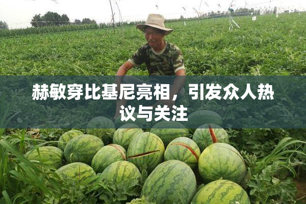 赫敏穿比基尼亮相，引发众人热议与关注