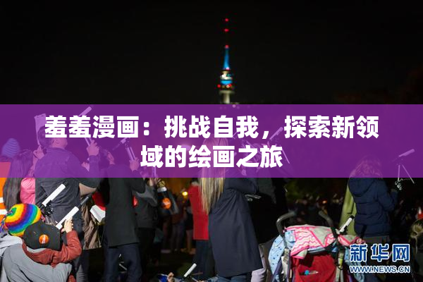 羞羞漫画：挑战自我，探索新领域的绘画之旅