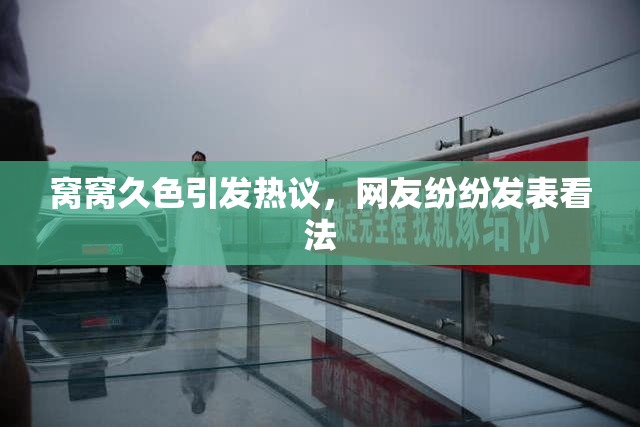 窝窝久色引发热议，网友纷纷发表看法