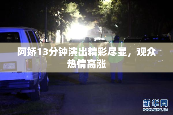 阿娇13分钟演出精彩尽显，观众热情高涨