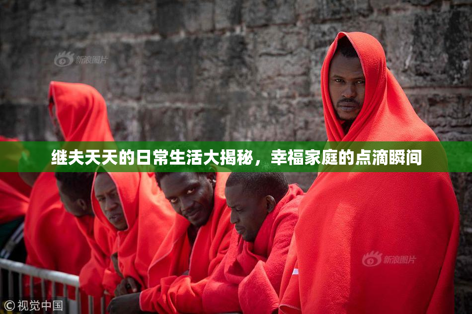继夫天天的日常生活大揭秘，幸福家庭的点滴瞬间