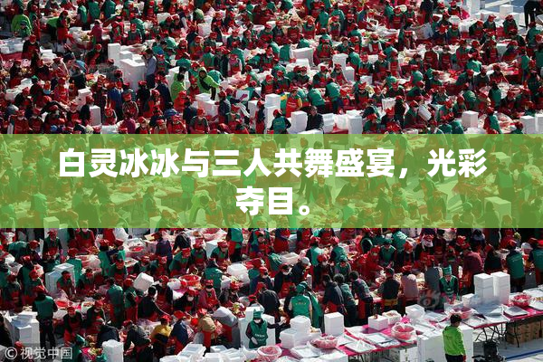 白灵冰冰与三人共舞盛宴，光彩夺目。