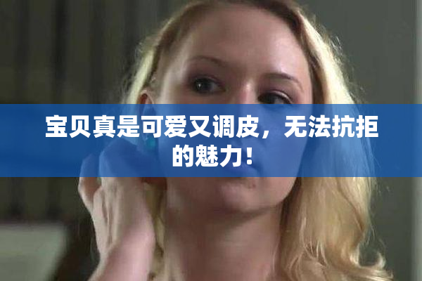 宝贝真是可爱又调皮，无法抗拒的魅力！