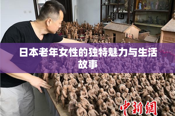 日本老年女性的独特魅力与生活故事