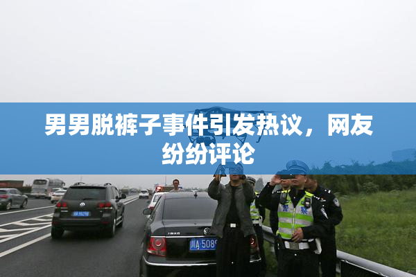 男男脱裤子事件引发热议，网友纷纷评论