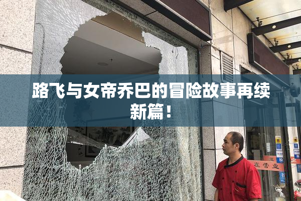 路飞与女帝乔巴的冒险故事再续新篇！