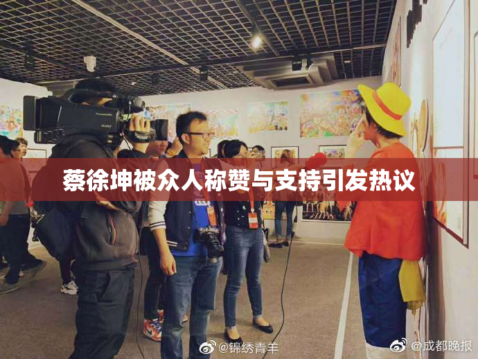 蔡徐坤被众人称赞与支持引发热议