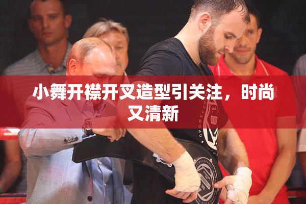 小舞开襟开叉造型引关注，时尚又清新