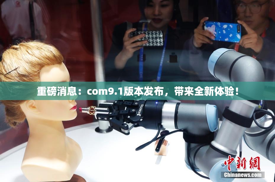 重磅消息：com9.1版本发布，带来全新体验！