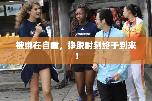 被绑在自重，挣脱时刻终于到来！
