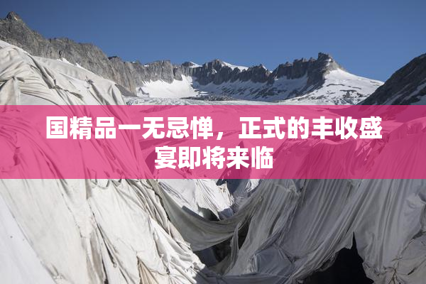 国精品一无忌惮，正式的丰收盛宴即将来临