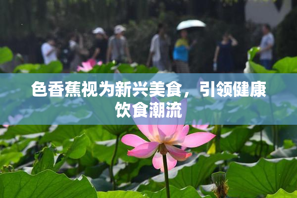 色香蕉视为新兴美食，引领健康饮食潮流