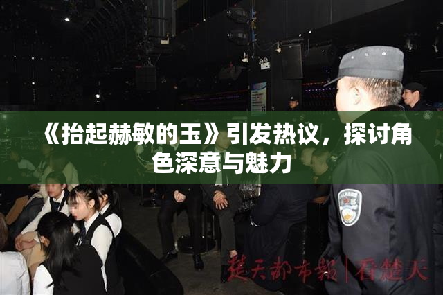 《抬起赫敏的玉》引发热议，探讨角色深意与魅力