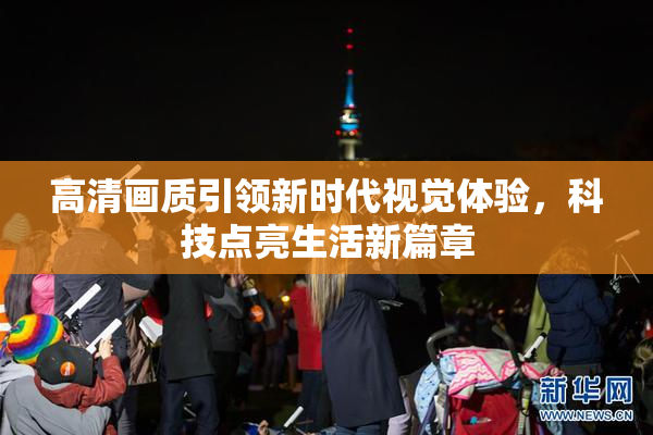 高清画质引领新时代视觉体验，科技点亮生活新篇章