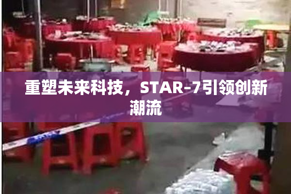 重塑未来科技，STAR–7引领创新潮流