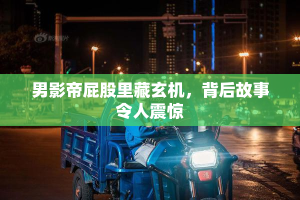 男影帝屁股里藏玄机，背后故事令人震惊