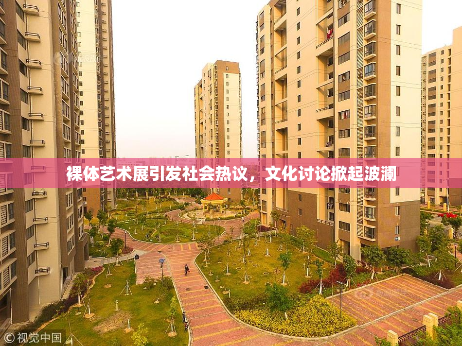 裸体艺术展引发社会热议，文化讨论掀起波澜