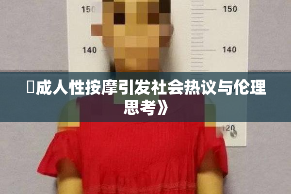 巜成人性按摩引发社会热议与伦理思考》