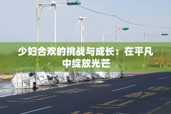 少妇合欢的挑战与成长：在平凡中绽放光芒