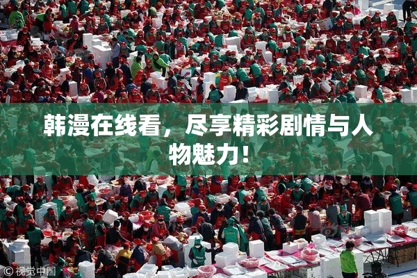 韩漫在线看，尽享精彩剧情与人物魅力！