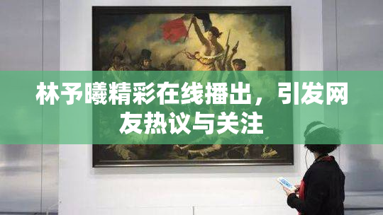 林予曦精彩在线播出，引发网友热议与关注