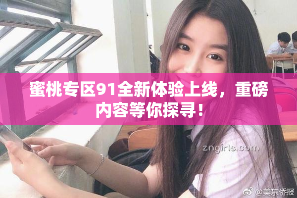 蜜桃专区91全新体验上线，重磅内容等你探寻！
