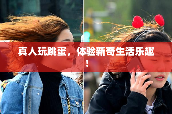 真人玩跳蛋，体验新奇生活乐趣！