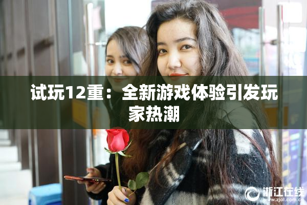 试玩12重：全新游戏体验引发玩家热潮