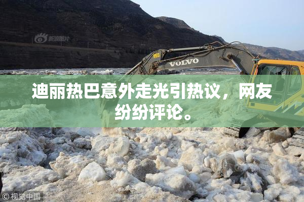 迪丽热巴意外走光引热议，网友纷纷评论。