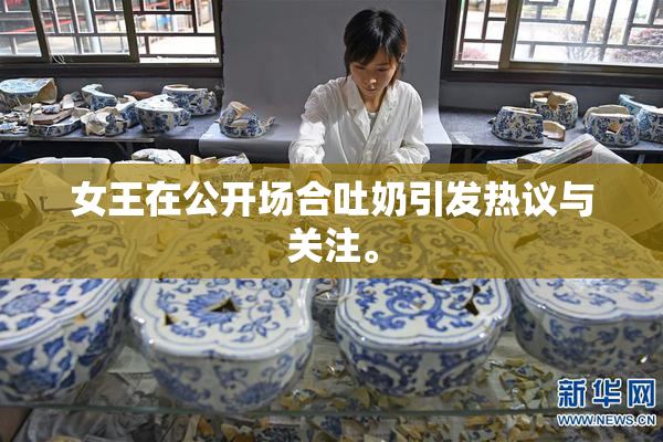 女王在公开场合吐奶引发热议与关注。