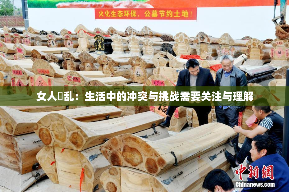 女人婬乱：生活中的冲突与挑战需要关注与理解