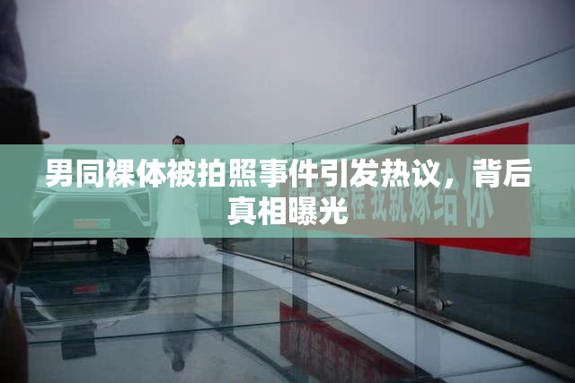 男同裸体被拍照事件引发热议，背后真相曝光