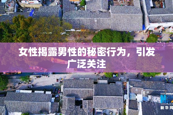 女性揭露男性的秘密行为，引发广泛关注