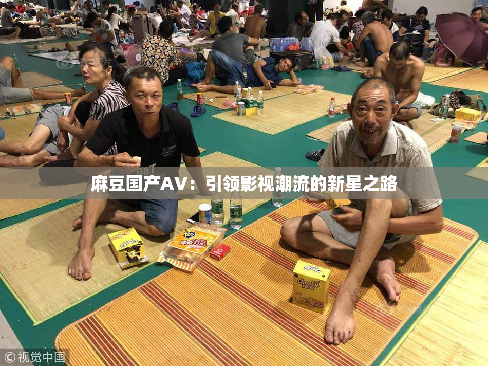 麻豆国产AV：引领影视潮流的新星之路