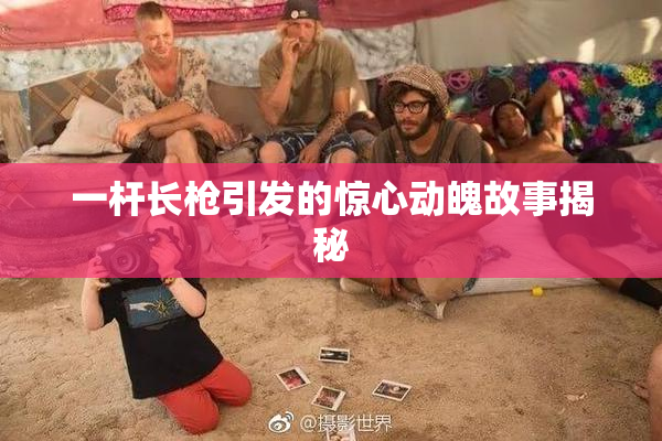 一杆长枪引发的惊心动魄故事揭秘