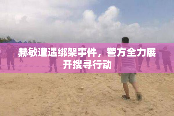 赫敏遭遇绑架事件，警方全力展开搜寻行动