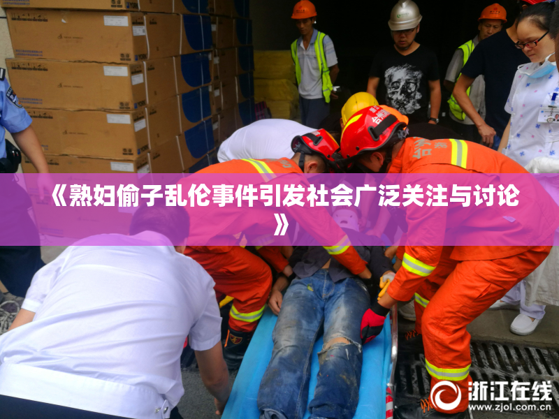 《熟妇偷子乱伦事件引发社会广泛关注与讨论》