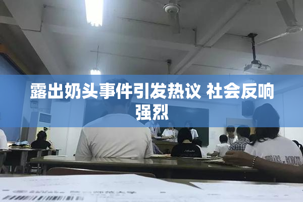 露出奶头事件引发热议 社会反响强烈