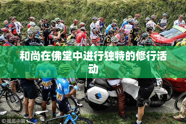 和尚在佛堂中进行独特的修行活动